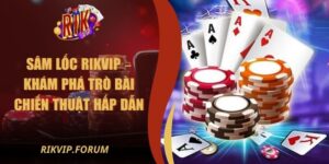 Sâm Lốc Rikvip – Khám Phá Trò Bài Chiến Thuật Hấp Dẫn