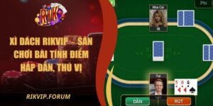 Xì Dách Rikvip – Sân Chơi Bài Tính Điểm Hấp Dẫn, Thú Vị
